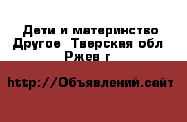 Дети и материнство Другое. Тверская обл.,Ржев г.